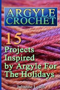 Argyle Crochet: 15 Projects Inspired by Argyle for the Holidays: (Crochet Hook A, Crochet Accessories, Crochet Patterns, Crochet Books