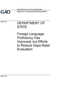 Department of State, foreign language proficiency has improved, but efforts to reduce gaps need evaluation