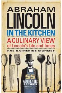 Abraham Lincoln in the Kitchen: A Culinary View of Lincoln's Life and Times