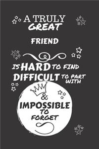 A Truly Great Friend Is Hard To Find Difficult To Part With & Impossible To Forget