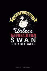 Always Be Yourself Unless You Can Be A Swan Then Be A Swan