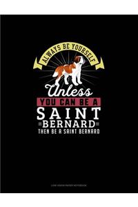 Always Be Yourself Unless You Can Be A Saint Bernard Then Be A Saint Bernard
