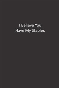 I Believe You Have My Stapler.: : Lined Notebook