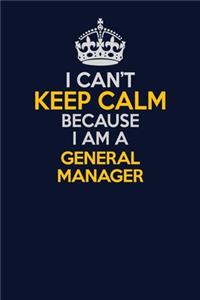 I Can't Keep Calm Because I Am A General Manager