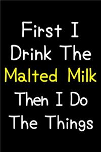First I Drink The Malted Milk Then I Do The Things