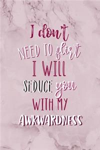 I Don't Need To Flirt I Will Seduce You With My Awkwardness