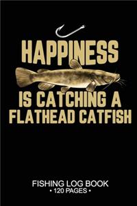 Happiness Is catching A Flathead Catfish Fishing Log Book 120 Pages