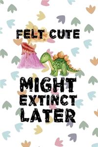 Felt Cute Might Extinct Later