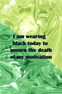 I Am Wearing Black Today To Mourn The Death Of My Motivation