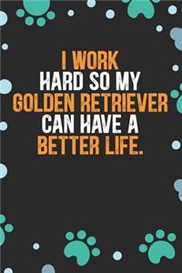 I Work Hard So My Golden Retriever Can Have A Better Life