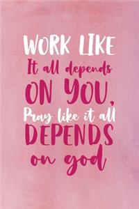 Work Like It All Depends On You, Pray Like It All Depends On GOD.