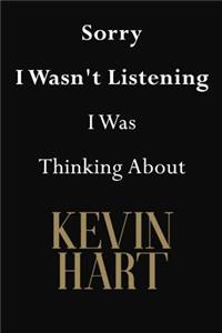 Sorry I Wasn't Listening I Was Thinking About Kevin Hart