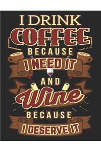 I Drink Coffee Because I Need It and Wine Because I Deserve It