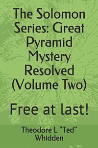 Solomon Series: Great Pyramid Mystery Resolved (Volume Two): Free at Last!