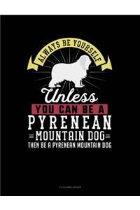 Always Be Yourself Unless You Can Be a Pyrenean Mountain Dog Then Be a Pyrenean Mountain Dog