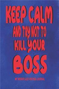 Keep Calm and Try Not to Kill Your Boss - My Workplace Venting Journal: Blank Lined Funny Coworker Pun Gag Gift Journal - 6 X 9 150 Blank Lined Pages