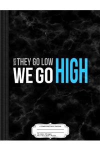 When They Go Low We Go High Composition Notebook