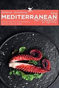 The Mediterranean Diet Cookbook for Beginners: Healthy Recipes for Beginners, Easy to Make at Home