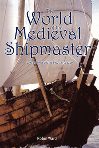 World of the Medieval Shipmaster: Law, Business and the Sea, C.1350-C.1450