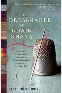 The Dressmaker of Khair Khana: Five Sisters, One Remarkable Family, and the Woman Who Risked Everything to Keep Them Safe. Gayle Tzemach Lemmon