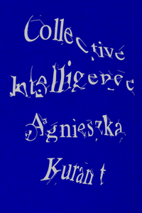 Agnieszka Kurant Collective Intelligence: Collective Intelligence