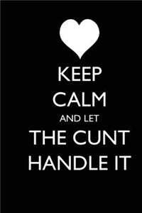 Keep Calm and Let the Cunt Handle It