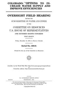 Colorado: Options to Increase Water Supply and Improve Efficiencies: Oversight Field Hearing Before the Subcommittee on Water and Power of the ... Eighth Congress, First Session, Friday, Dec