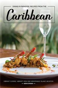 Dining in Paradise: Recipes from the Caribbean: Vibrant Cuisine, Vibrant View and Memorable Island Vacation