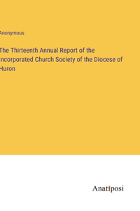 Thirteenth Annual Report of the Incorporated Church Society of the Diocese of Huron