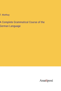 Complete Grammatical Course of the German Language