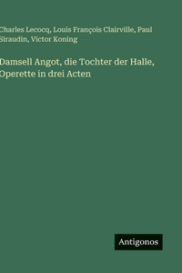 Damsell Angot, die Tochter der Halle, Operette in drei Acten