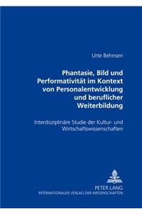 «Phantasie, Bild Und Performativitaet Im Kontext Von Personalentwicklung Und Beruflicher Weiterbildung»