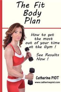 The Fit Body Plan: How to Get the Most Out of Your Time at the Gym !