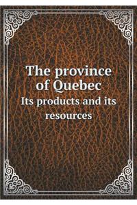 The Province of Quebec Its Products and Its Resources