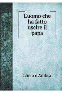 L'Uomo Che Ha Fatto Uscire Il Papa