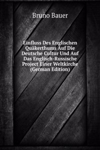 Einfluss Des Englischen Quakerthums Auf Die Deutsche Cultur Und Auf Das Englisch-Russische Project Einer Weltkirche (German Edition)