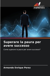 Superare la paura per avere successo