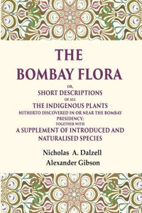 The Bombay flora Or, Short descriptions of all the indigenous plants hitherto discovered in or near the Bombay Presidency; together [Hardcover]