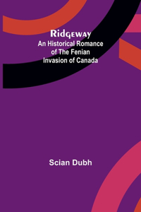 Ridgeway: An Historical Romance of the Fenian Invasion of Canada