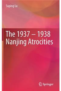 The 1937 – 1938 Nanjing Atrocities