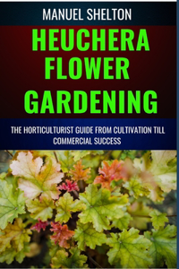 Heuchera Flower Gardening Horticulturists Guide from Cultivation Till Commmercial Success