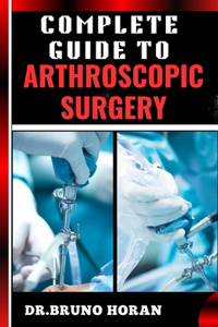 Complete Guide to Arthroscopic Surgery