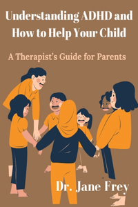 Understanding ADHD And How To Help Your Child: A Therapist's Guide For Parents