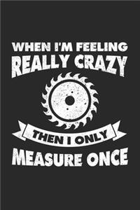 When I'm Feeling Really Crazy Then I Only Measure Once