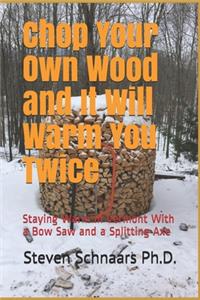 Chop Your Own Wood and It Will Warm You Twice