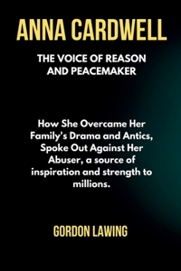 Anna Cardwell: The Voice of Reason and Peacemaker: How She Overcame Her Family's Drama and Antics, Spoke Out Against Her Abuser, a source of inspiration and streng