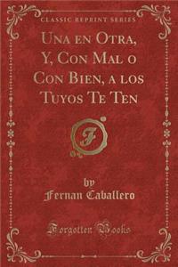 Una En Otra, Y, Con Mal O Con Bien, a Los Tuyos Te Ten (Classic Reprint)