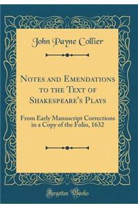 Notes and Emendations to the Text of Shakespeare's Plays: From Early Manuscript Corrections in a Copy of the Folio, 1632 (Classic Reprint)