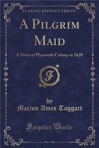 A Pilgrim Maid: A Story of Plymouth Colony in 1620 (Classic Reprint)