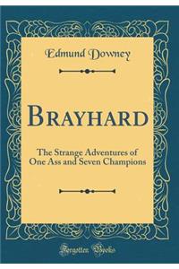 Brayhard: The Strange Adventures of One Ass and Seven Champions (Classic Reprint)